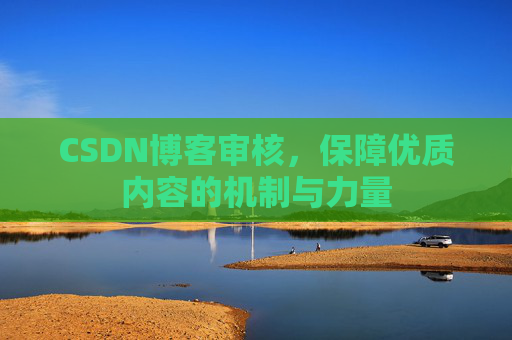 CSDN博客审核,保障优质内容的机制与力量